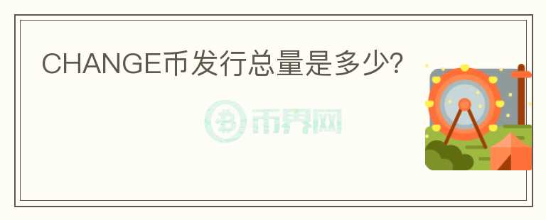 CHANGE幣發(fā)行總量是多少？
