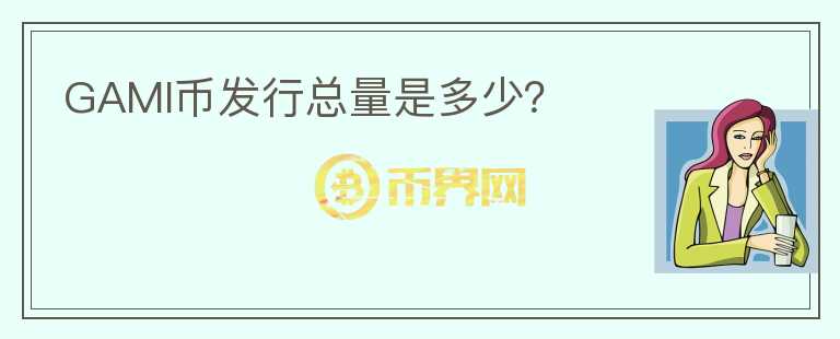 GAMI幣發(fā)行總量是多少？