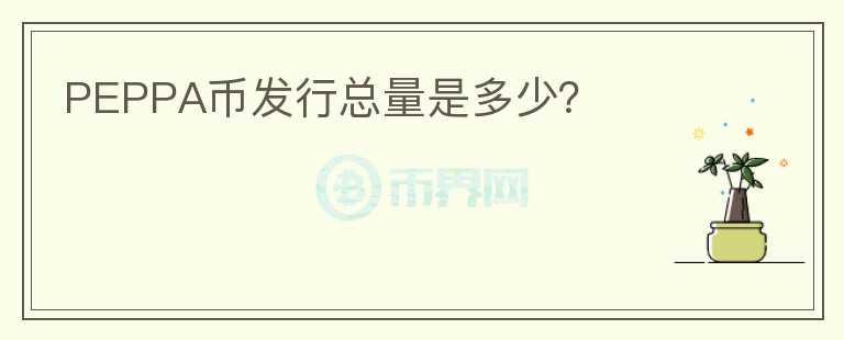 PEPPA幣發(fā)行總量是多少？
