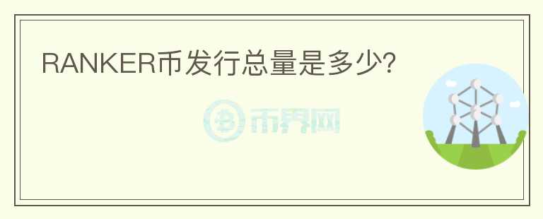 RANKER幣發(fā)行總量是多少？