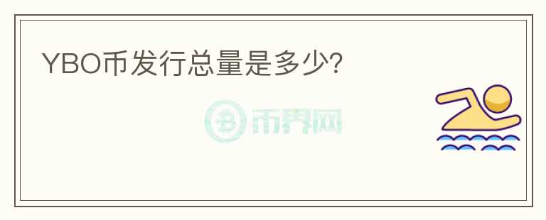 YBO幣發(fā)行總量是多少？