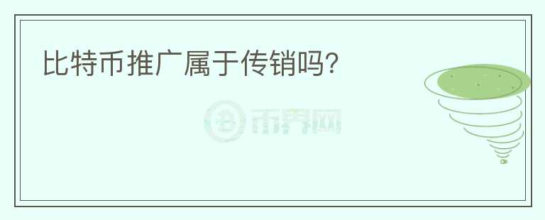 比特幣推廣屬于傳銷嗎？