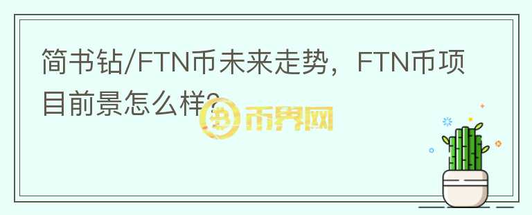 簡書鉆/FTN幣未來走勢，F(xiàn)TN幣項目前景怎么樣？