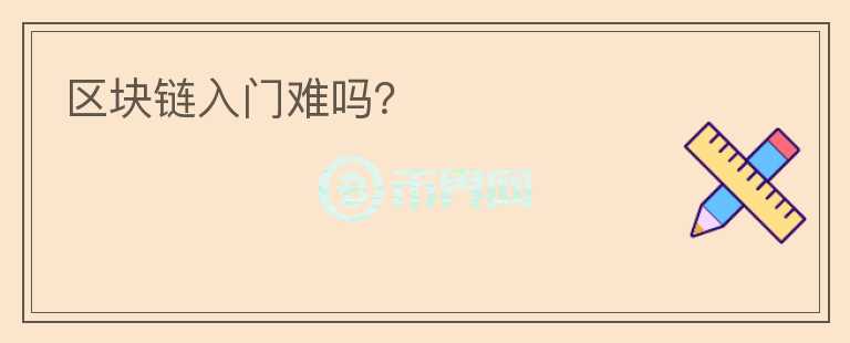 區(qū)塊鏈入門(mén)難嗎？