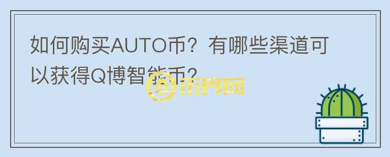如何購買AUTO幣？有哪些渠道可以獲得Q博智能幣？