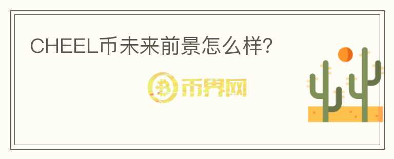 CHEEL幣未來前景怎么樣？