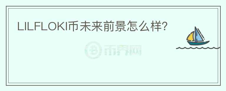 LILFLOKI幣未來(lái)前景怎么樣？