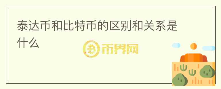 泰達幣和比特幣的區(qū)別和關(guān)系是什么