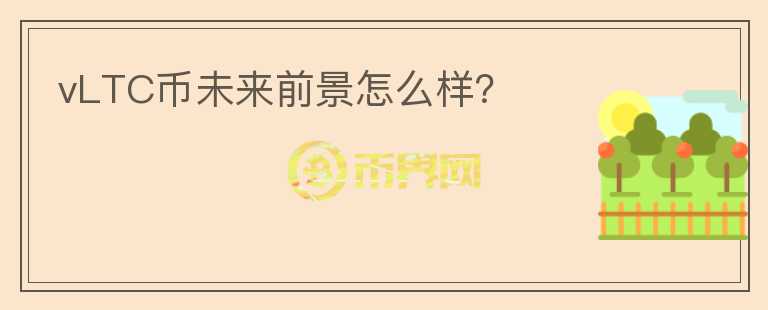 vLTC幣未來(lái)前景怎么樣？