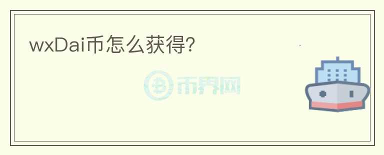 wxDai幣怎么獲得？