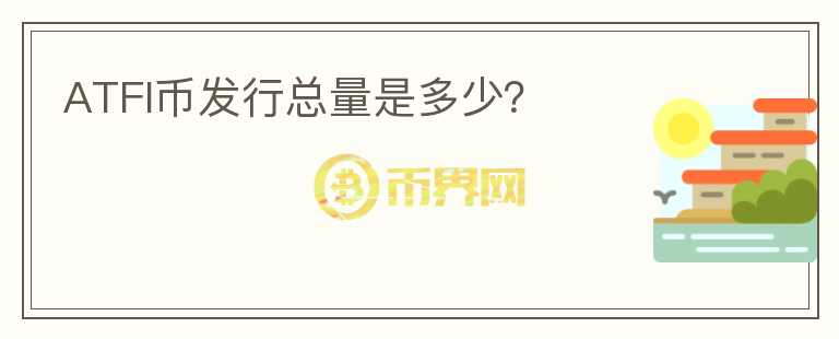ATFI幣發(fā)行總量是多少？