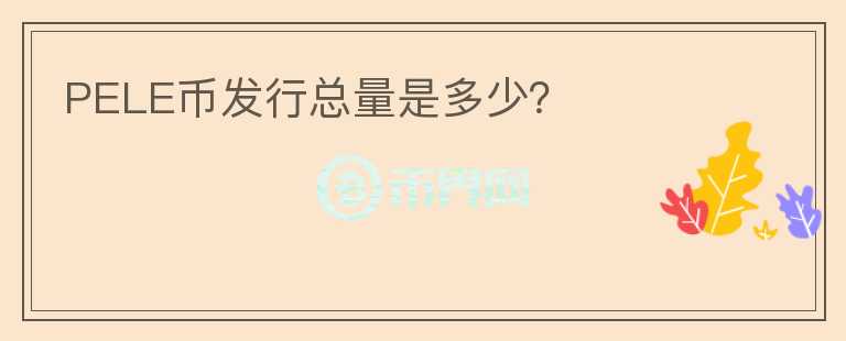 PELE幣發(fā)行總量是多少？