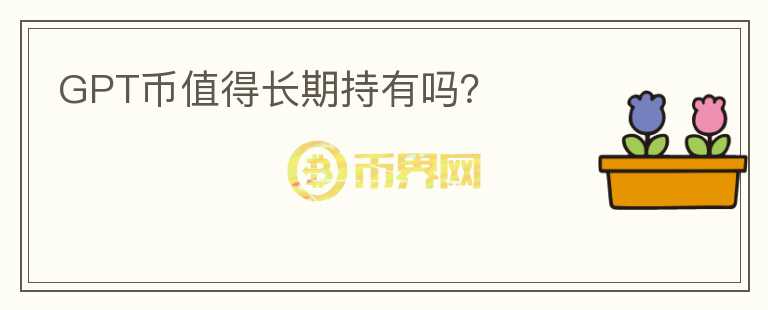GPT幣值得長(zhǎng)期持有嗎？