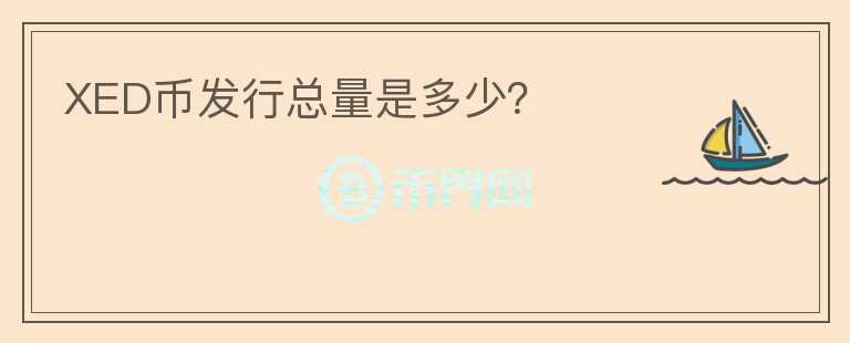 XED幣發(fā)行總量是多少？