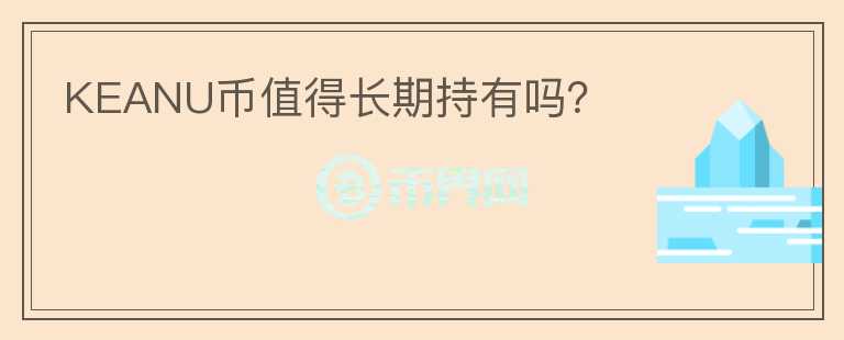 KEANU幣值得長(zhǎng)期持有嗎？