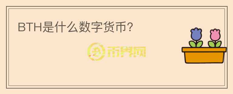 BTH是什么數(shù)字貨幣？