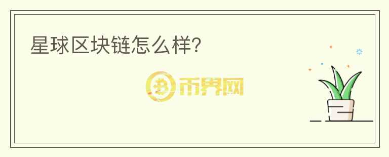 星球區(qū)塊鏈怎么樣？
