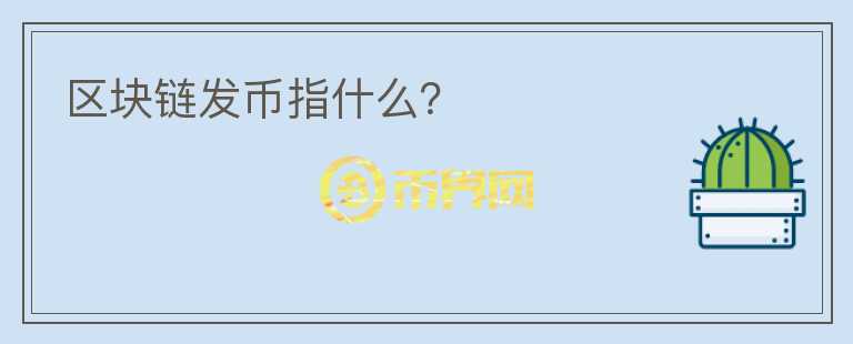 區(qū)塊鏈發(fā)幣指什么？