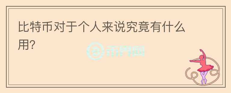 比特幣對(duì)于個(gè)人來說究竟有什么用？