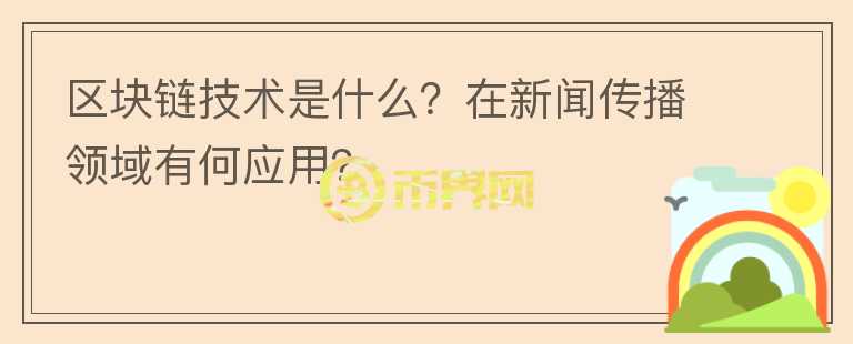 區(qū)塊鏈技術(shù)是什么？在新聞傳播領(lǐng)域有何應(yīng)用？