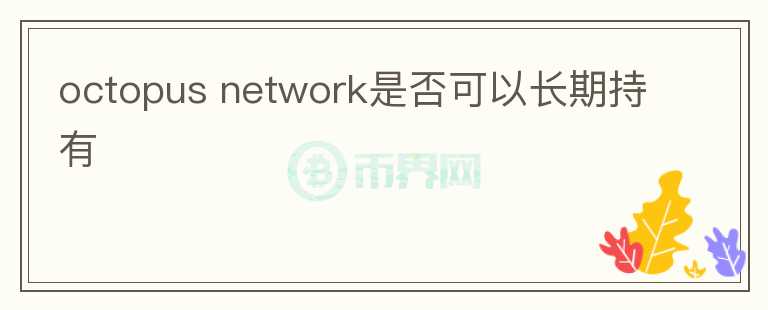octopus network是否可以長(zhǎng)期持有