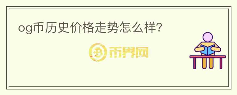 og幣歷史價(jià)格走勢(shì)怎么樣？