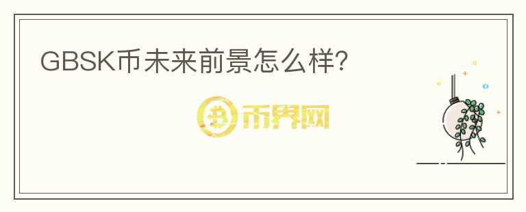 GBSK幣未來(lái)前景怎么樣？