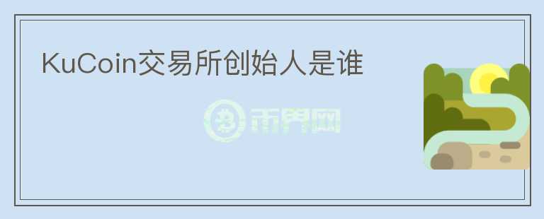 KuCoin交易所創(chuàng)始人是誰(shuí)