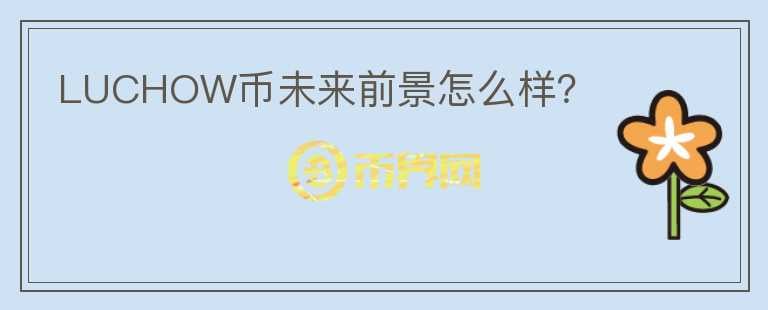 LUCHOW幣未來前景怎么樣？