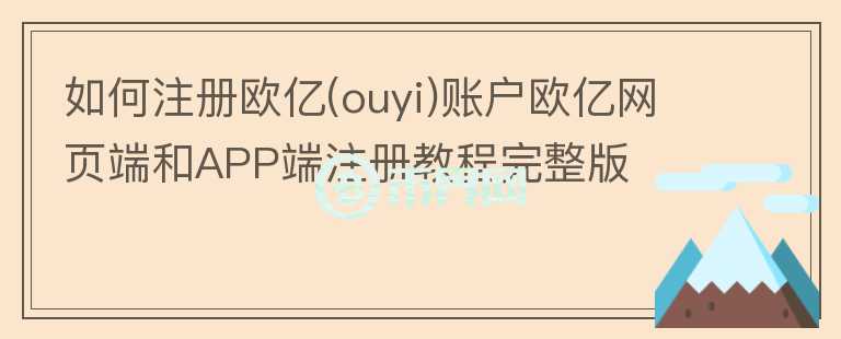 如何注冊歐億(ouyi)賬戶歐億網(wǎng)頁端和APP端注冊教程完整版