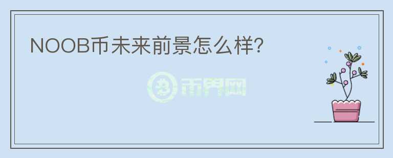 NOOB幣未來前景怎么樣？