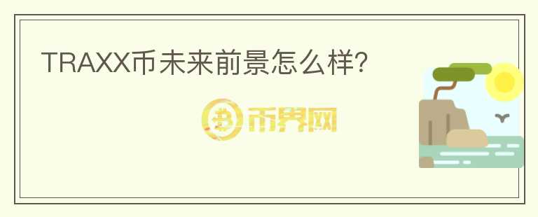TRAXX幣未來(lái)前景怎么樣？