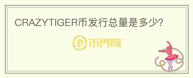 CRAZYTIGER幣發(fā)行總量是多少？