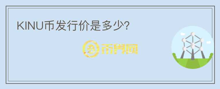 KINU幣發(fā)行價(jià)是多少？