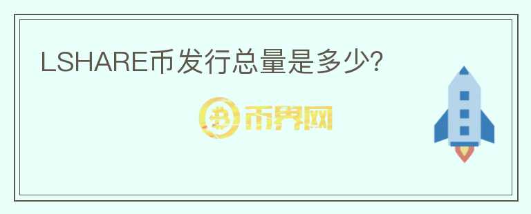 LSHARE幣發(fā)行總量是多少？