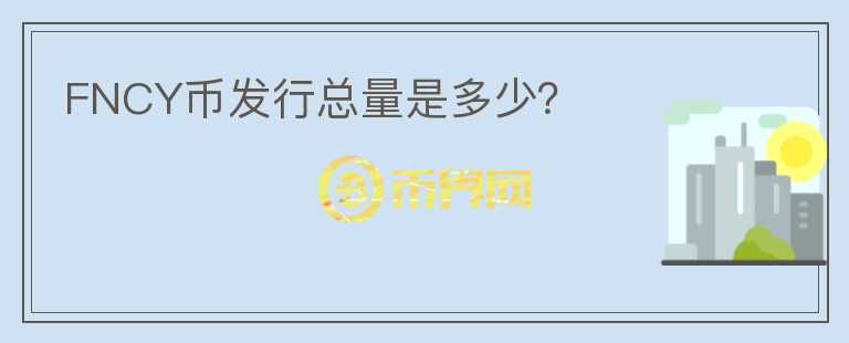 FNCY幣發(fā)行總量是多少？