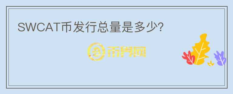 SWCAT幣發(fā)行總量是多少？