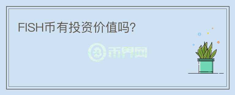 FISH幣有投資價(jià)值嗎？