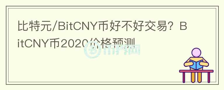 比特元/BitCNY幣好不好交易？BitCNY幣2020價(jià)格預(yù)測