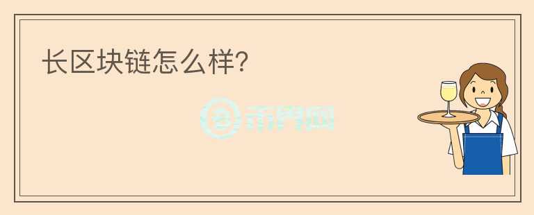 長區(qū)塊鏈怎么樣？
