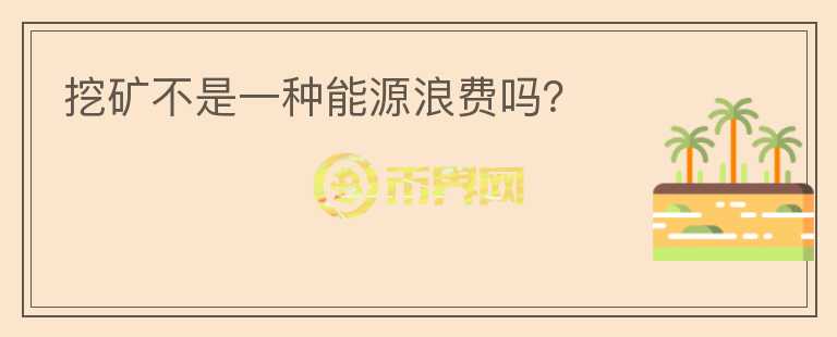 挖礦不是一種能源浪費(fèi)嗎？