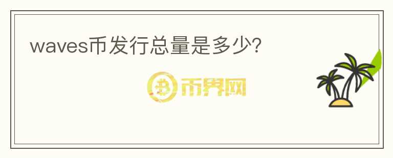 waves幣發(fā)行總量是多少？