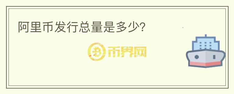 阿里幣發(fā)行總量是多少？
