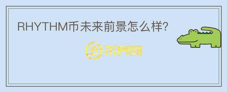 RHYTHM幣未來(lái)前景怎么樣？
