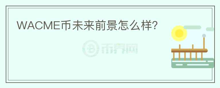 WACME幣未來前景怎么樣？