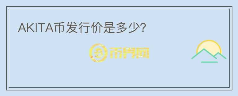 AKITA幣發(fā)行價是多少？