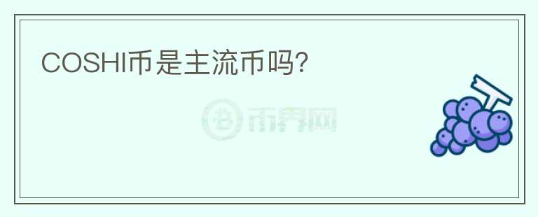 COSHI幣是主流幣嗎？