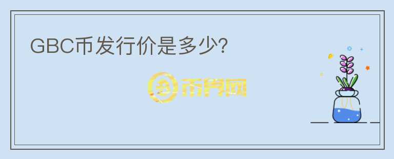GBC幣發(fā)行價(jià)是多少？