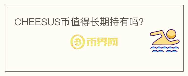 CHEESUS幣值得長期持有嗎？
