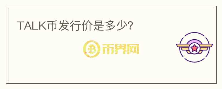 TALK幣發(fā)行價是多少？